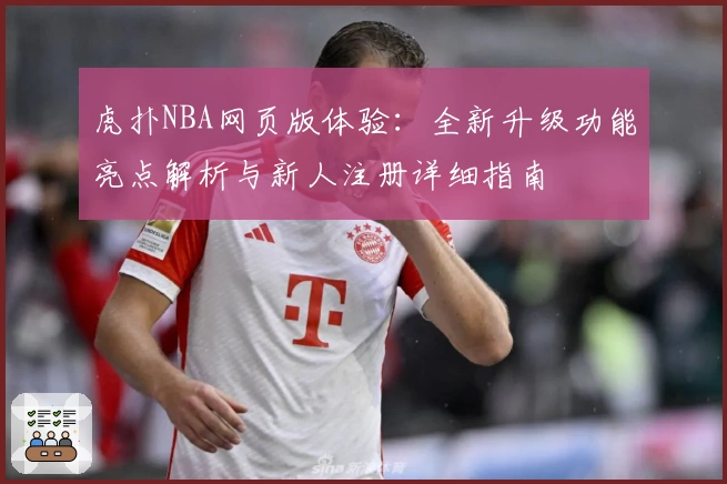 虎扑NBA网页版体验：全新升级功能亮点解析与新人注册详细指南