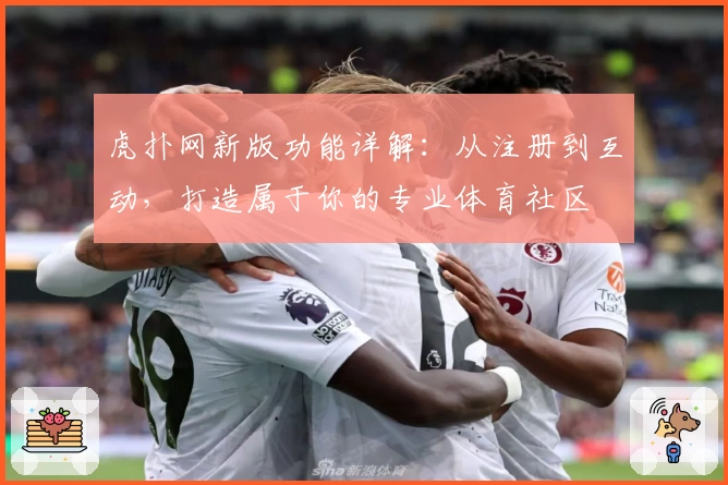 虎扑网新版功能详解：从注册到互动，打造属于你的专业体育社区