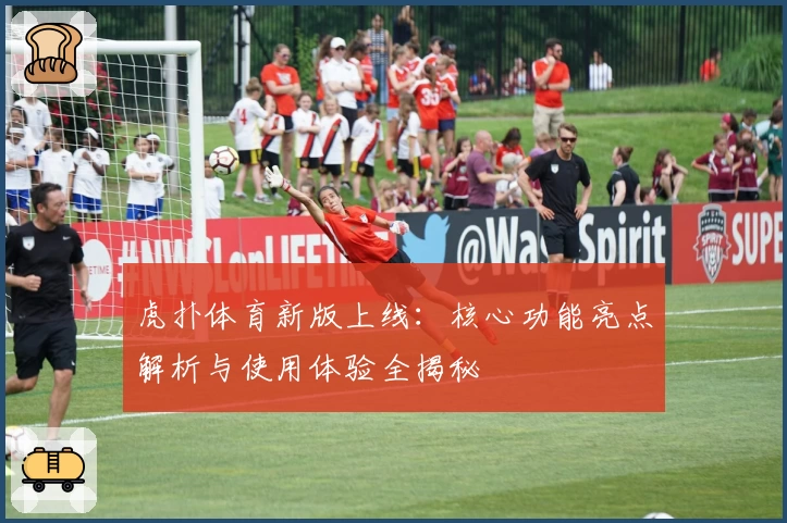 虎扑体育新版上线：核心功能亮点解析与使用体验全揭秘