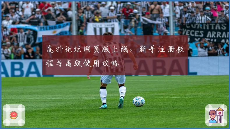 虎扑论坛网页版上线，新手注册教程与高效使用攻略