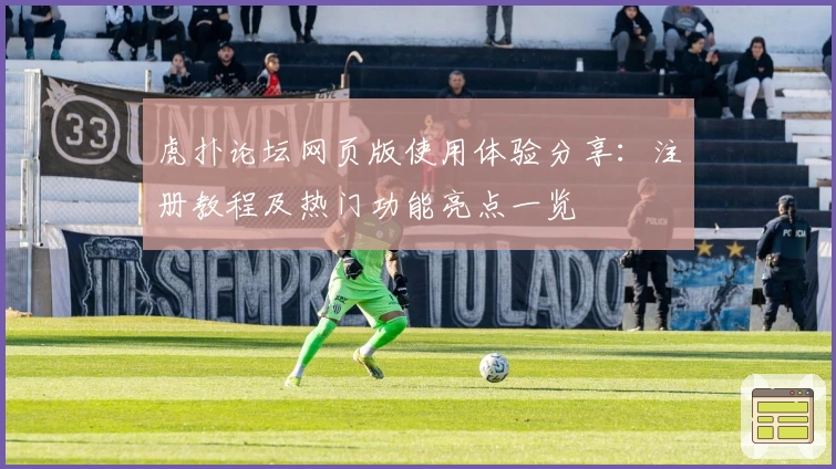 虎扑论坛网页版使用体验分享：注册教程及热门功能亮点一览