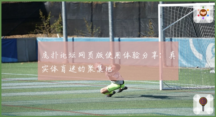 虎扑论坛网页版使用体验分享：真实体育迷的聚集地