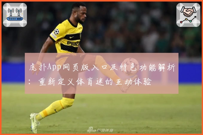 虎扑App网页版入口及特色功能解析：重新定义体育迷的互动体验