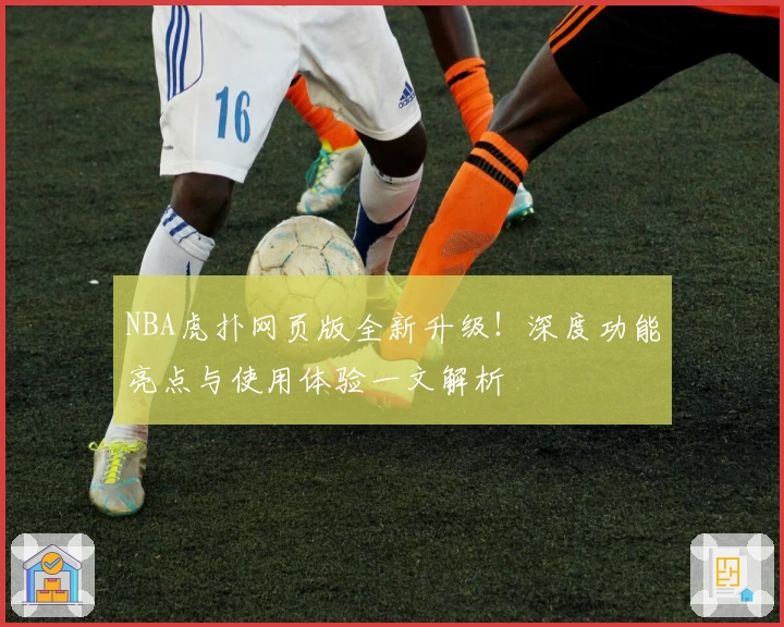 NBA虎扑网页版全新升级！深度功能亮点与使用体验一文解析