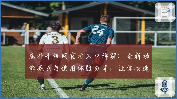 虎扑手机网官方入口详解：全新功能亮点与使用体验分享，让你快速上手