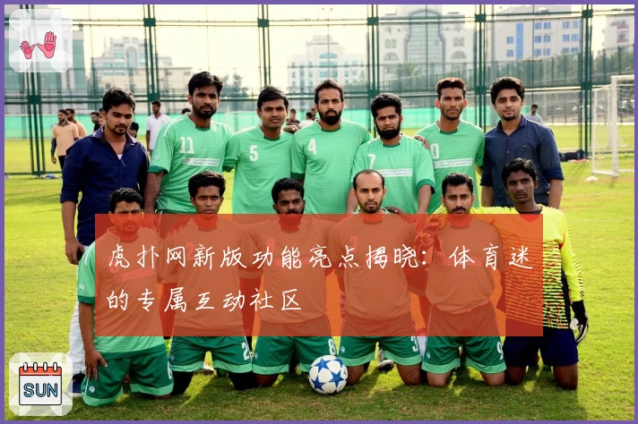 虎扑网新版功能亮点揭晓：体育迷的专属互动社区