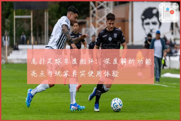 虎扑足球年度测评：深度解析功能亮点与玩家真实使用体验