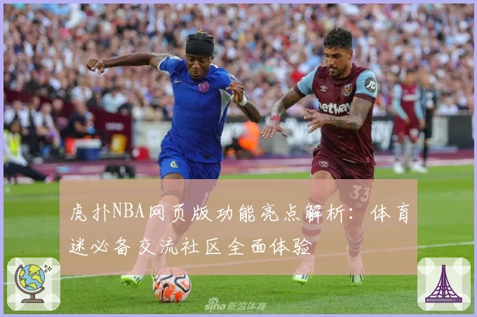虎扑NBA网页版功能亮点解析：体育迷必备交流社区全面体验