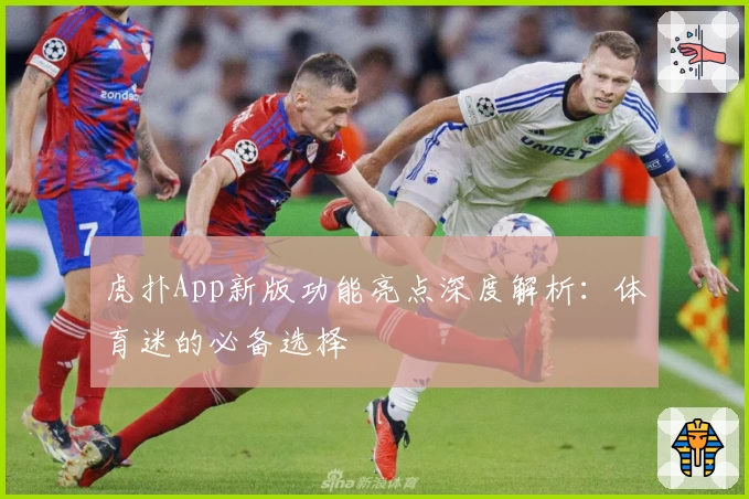 虎扑App新版功能亮点深度解析：体育迷的必备选择