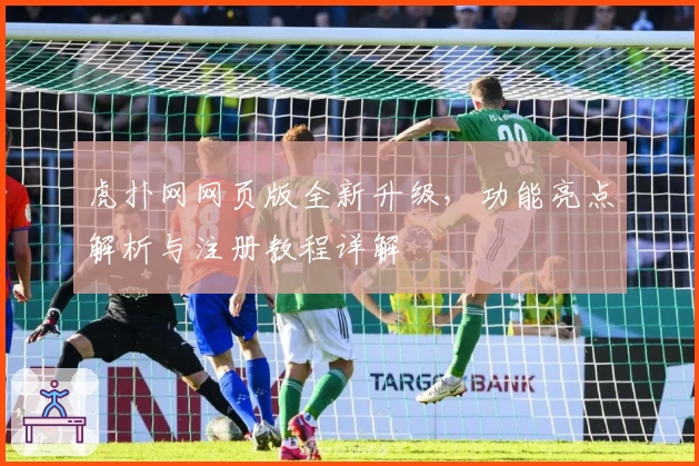 虎扑网网页版全新升级，功能亮点解析与注册教程详解