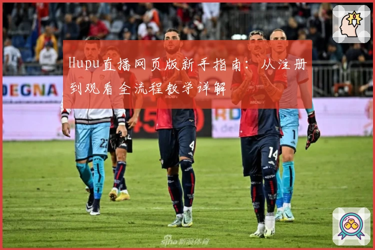Hupu直播网页版新手指南：从注册到观看全流程教学详解