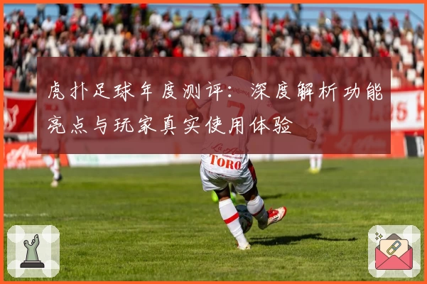 虎扑足球年度测评：深度解析功能亮点与玩家真实使用体验