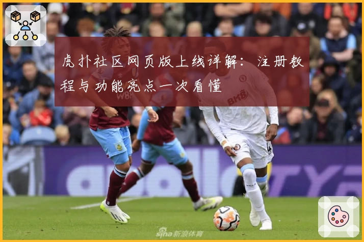 虎扑社区网页版上线详解：注册教程与功能亮点一次看懂
