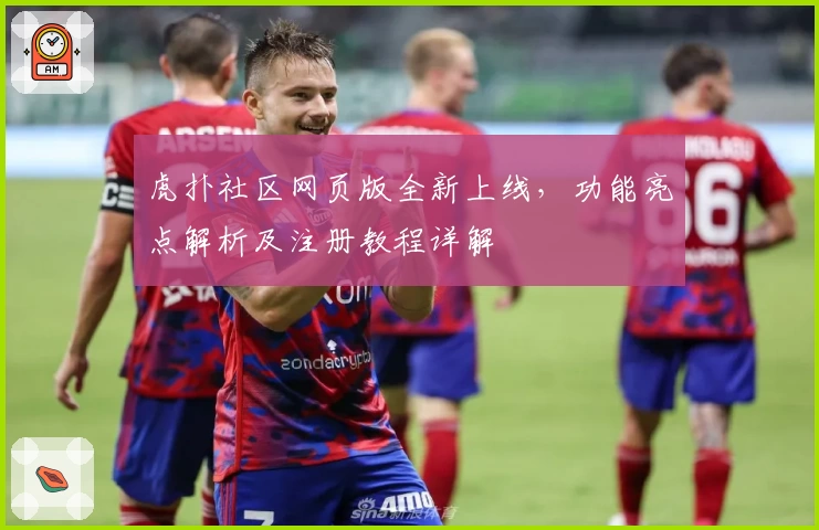 虎扑社区网页版全新上线，功能亮点解析及注册教程详解