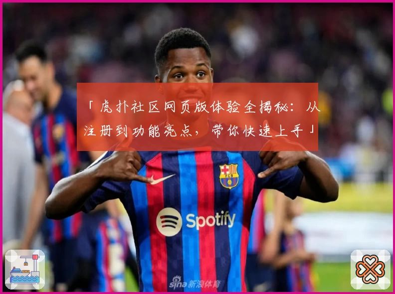 「虎扑社区网页版体验全揭秘：从注册到功能亮点，带你快速上手」