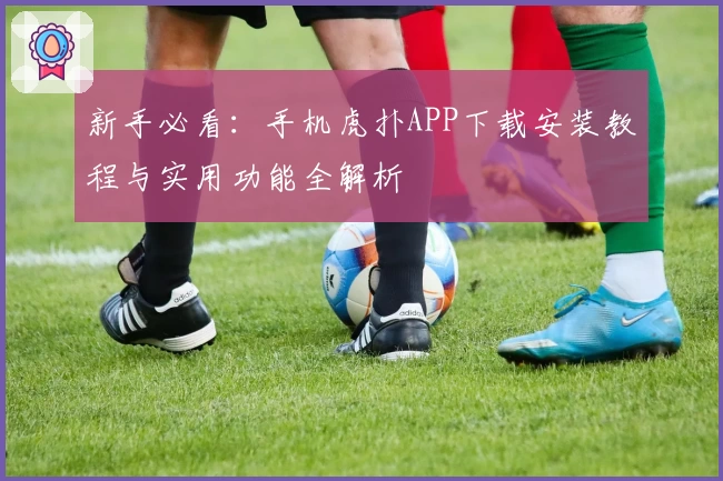 新手必看:手机虎扑APP下载安装教程与实用功能全解析