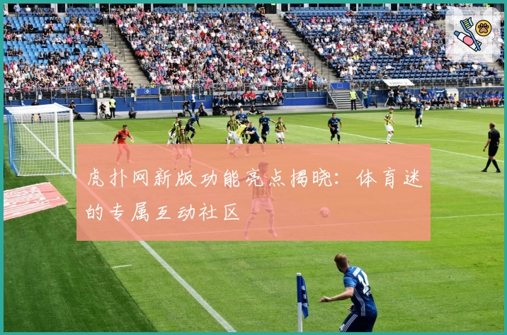 虎扑网新版功能亮点揭晓：体育迷的专属互动社区