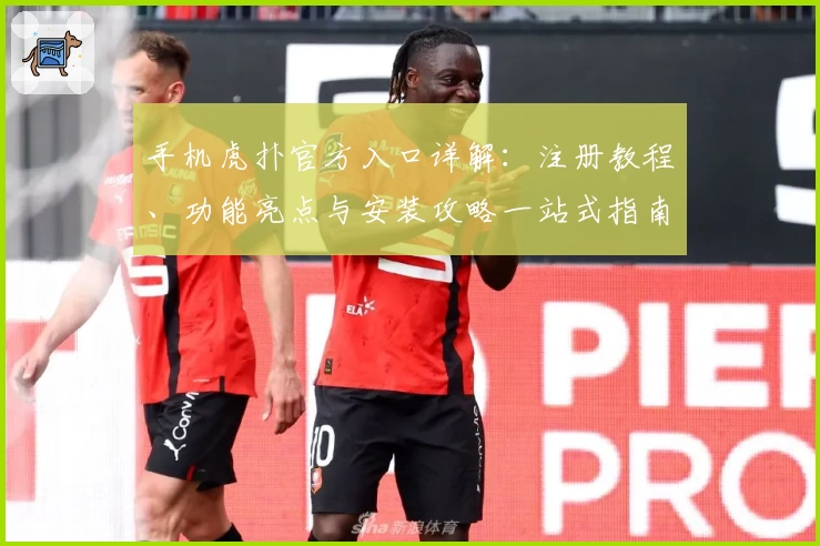 手机虎扑官方入口详解：注册教程、功能亮点与安装攻略一站式指南
