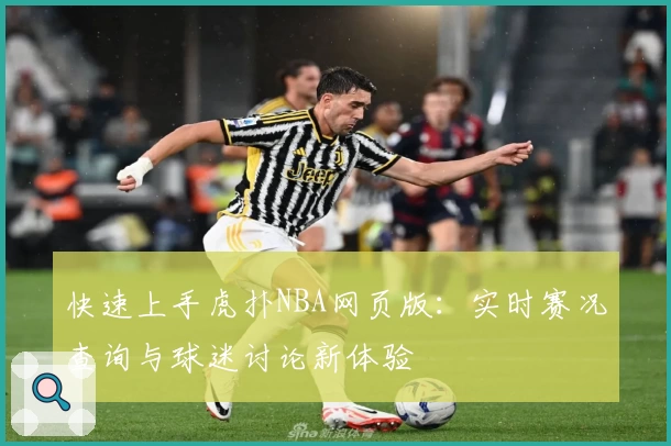 快速上手虎扑NBA网页版：实时赛况查询与球迷讨论新体验