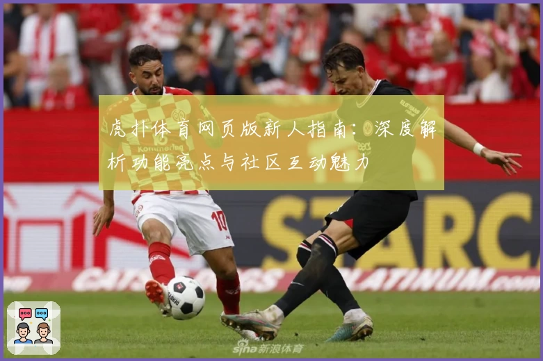 虎扑体育网页版新人指南：深度解析功能亮点与社区互动魅力