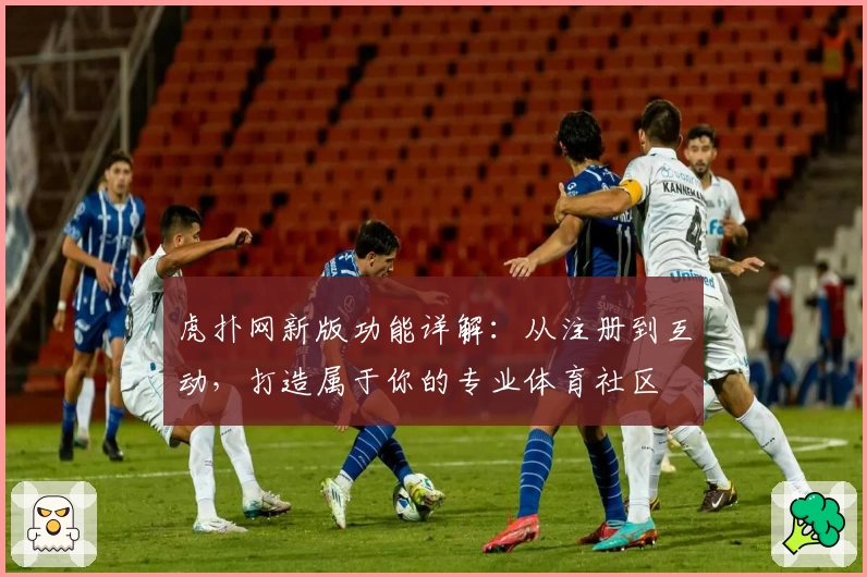 虎扑网新版功能详解：从注册到互动，打造属于你的专业体育社区