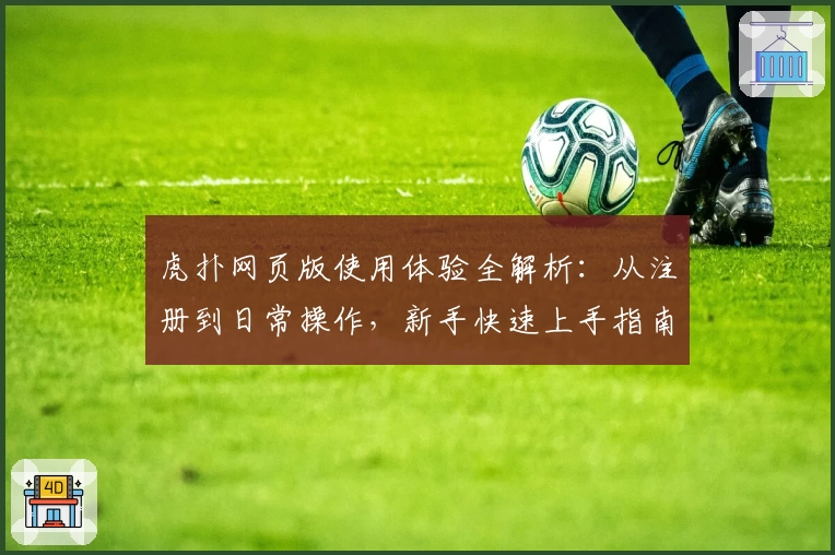 虎扑网页版使用体验全解析：从注册到日常操作，新手快速上手指南