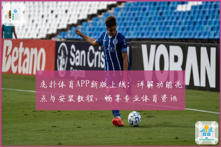 虎扑体育APP新版上线：详解功能亮点与安装教程，畅享专业体育资讯