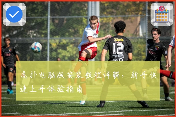 虎扑电脑版安装教程详解，新手快速上手体验指南